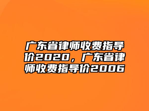 廣東省律師收費(fèi)指導(dǎo)價(jià)2020，廣東省律師收費(fèi)指導(dǎo)價(jià)2006