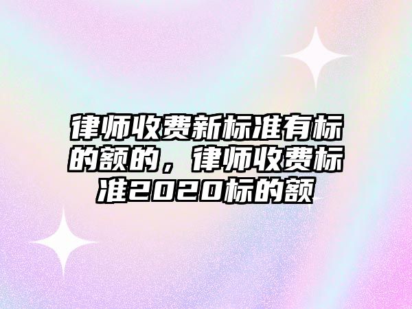 律師收費新標準有標的額的，律師收費標準2020標的額