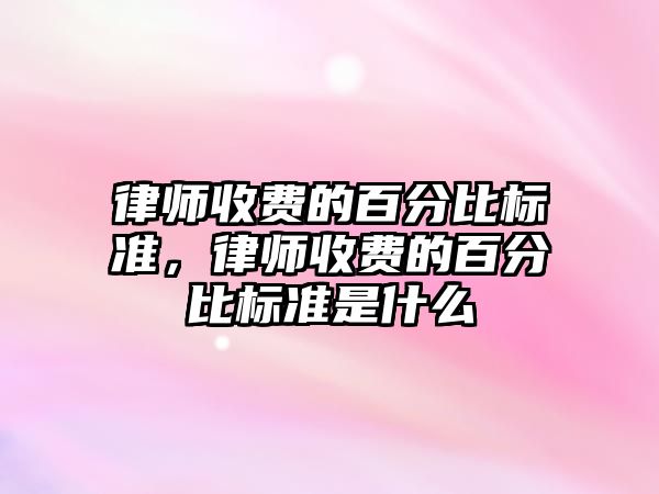 律師收費的百分比標準，律師收費的百分比標準是什么