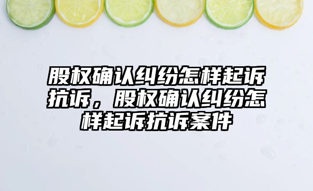 股權確認糾紛怎樣起訴抗訴，股權確認糾紛怎樣起訴抗訴案件