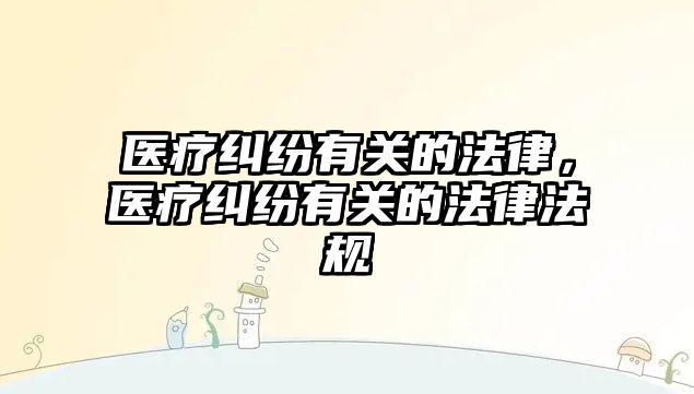 醫療糾紛有關的法律，醫療糾紛有關的法律法規