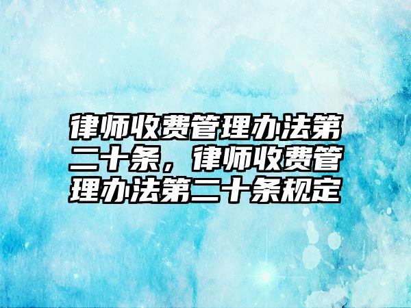 律師收費管理辦法第二十條，律師收費管理辦法第二十條規定