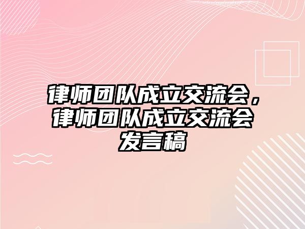 律師團隊成立交流會，律師團隊成立交流會發言稿