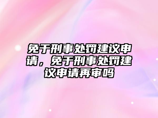 免于刑事處罰建議申請，免于刑事處罰建議申請再審嗎