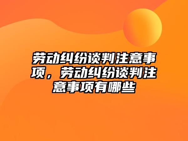 勞動糾紛談判注意事項，勞動糾紛談判注意事項有哪些