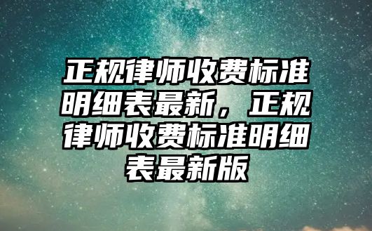 正規律師收費標準明細表最新，正規律師收費標準明細表最新版