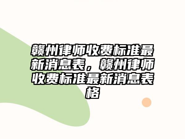 贛州律師收費標準最新消息表，贛州律師收費標準最新消息表格