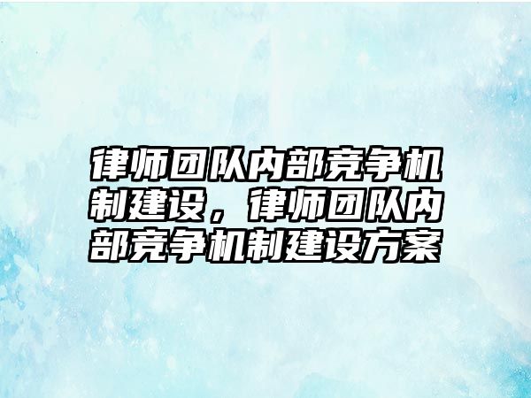 律師團隊內部競爭機制建設，律師團隊內部競爭機制建設方案