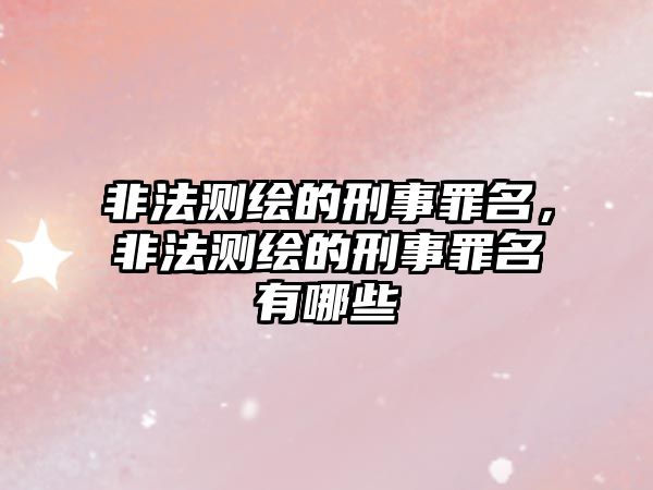 非法測繪的刑事罪名，非法測繪的刑事罪名有哪些