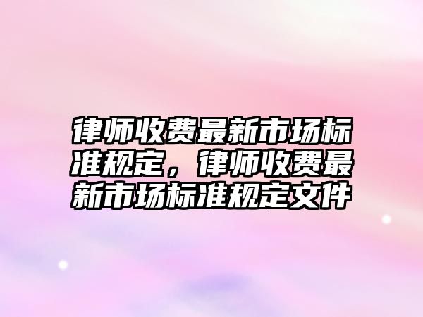 律師收費最新市場標準規定，律師收費最新市場標準規定文件