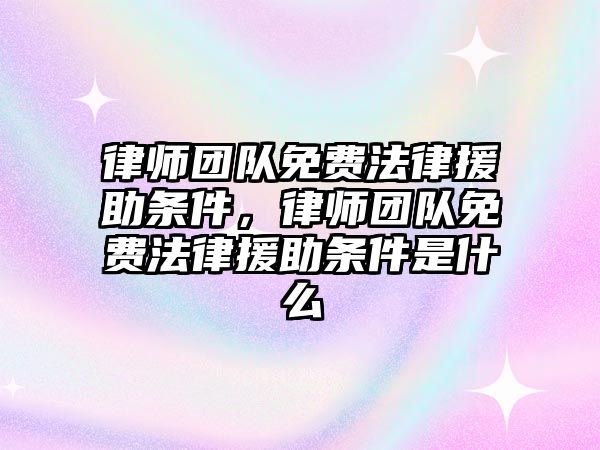 律師團隊免費法律援助條件，律師團隊免費法律援助條件是什么