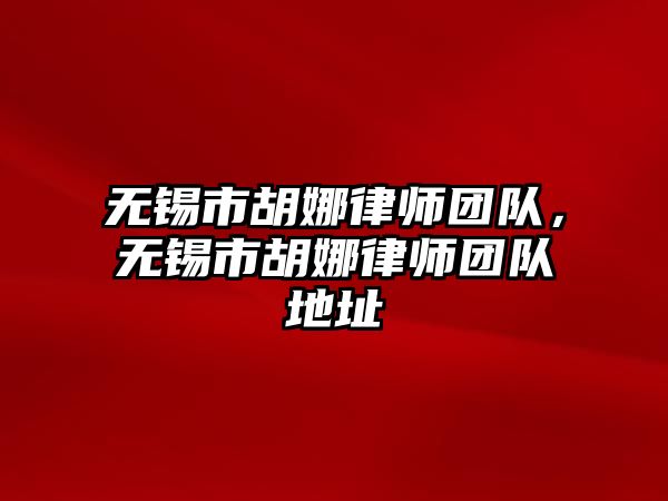 無錫市胡娜律師團隊，無錫市胡娜律師團隊地址