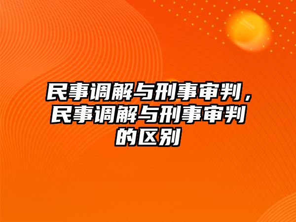 民事調(diào)解與刑事審判，民事調(diào)解與刑事審判的區(qū)別