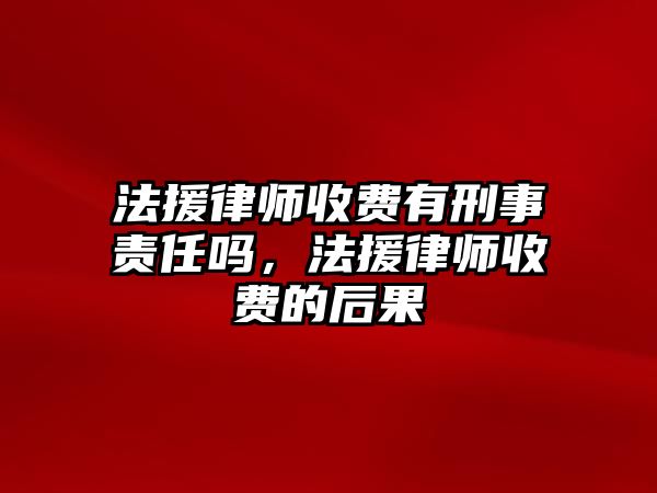 法援律師收費有刑事責任嗎，法援律師收費的后果