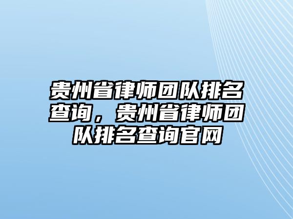 貴州省律師團隊排名查詢，貴州省律師團隊排名查詢官網