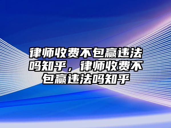 律師收費(fèi)不包贏違法嗎知乎，律師收費(fèi)不包贏違法嗎知乎