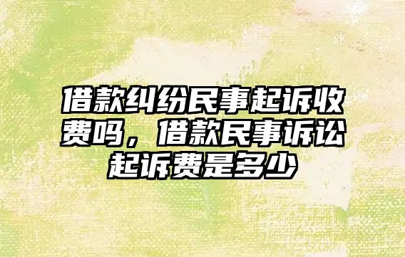 借款糾紛民事起訴收費(fèi)嗎，借款民事訴訟起訴費(fèi)是多少