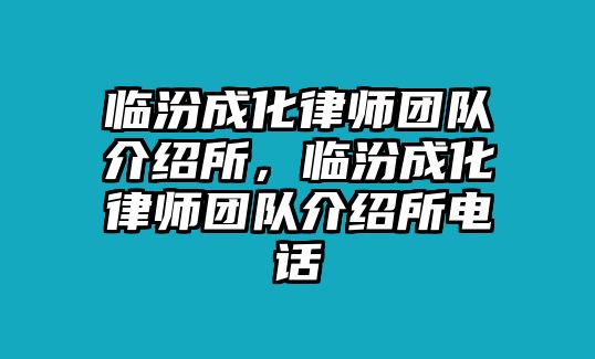 臨汾成化律師團(tuán)隊(duì)介紹所，臨汾成化律師團(tuán)隊(duì)介紹所電話