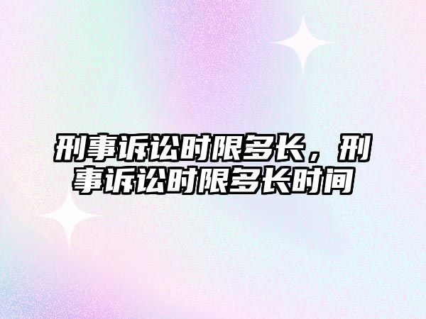 刑事訴訟時限多長，刑事訴訟時限多長時間