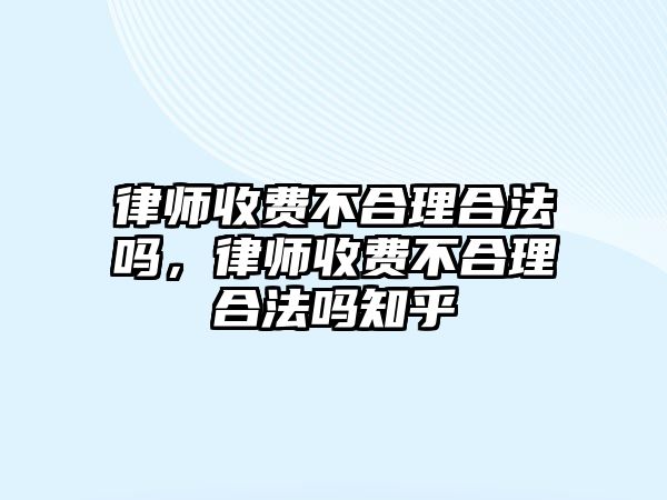 律師收費不合理合法嗎，律師收費不合理合法嗎知乎