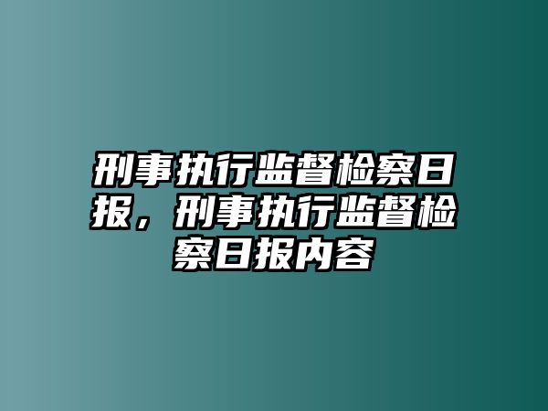 刑事執(zhí)行監(jiān)督檢察日報，刑事執(zhí)行監(jiān)督檢察日報內容