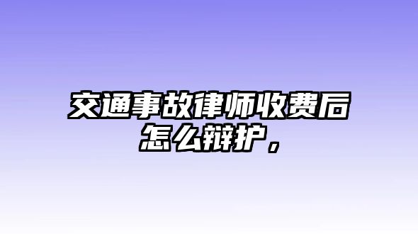 交通事故律師收費后怎么辯護，