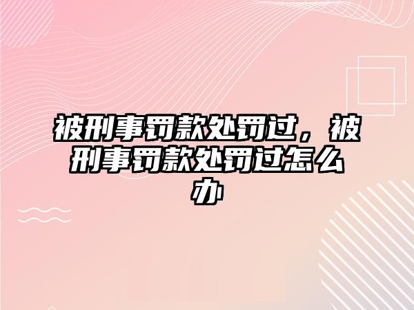 被刑事罰款處罰過，被刑事罰款處罰過怎么辦