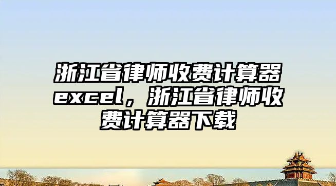 浙江省律師收費計算器excel，浙江省律師收費計算器下載