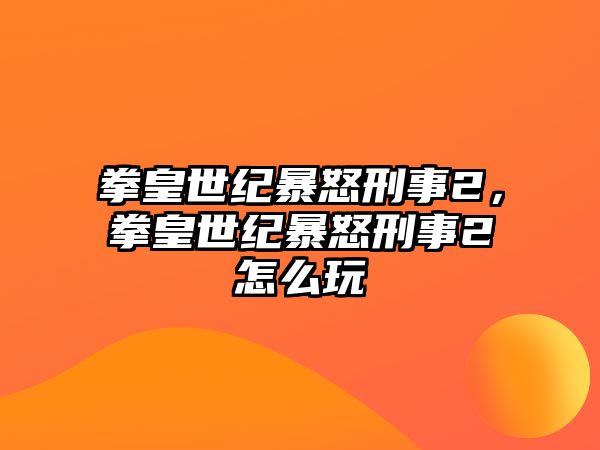 拳皇世紀(jì)暴怒刑事2，拳皇世紀(jì)暴怒刑事2怎么玩