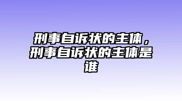 刑事自訴狀的主體，刑事自訴狀的主體是誰