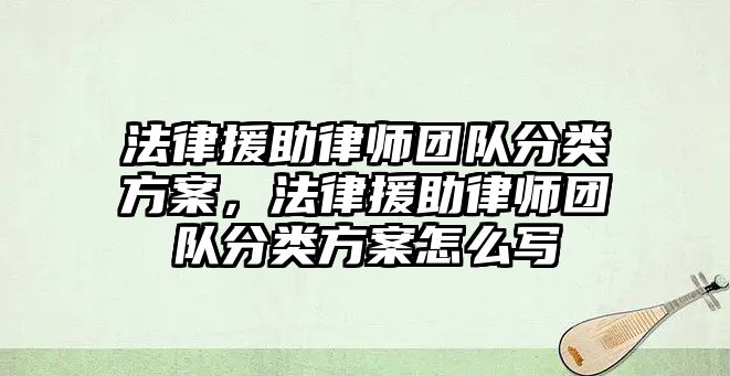 法律援助律師團隊分類方案，法律援助律師團隊分類方案怎么寫