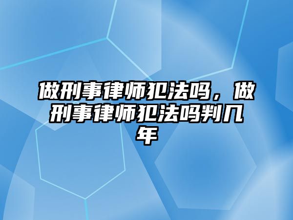 做刑事律師犯法嗎，做刑事律師犯法嗎判幾年