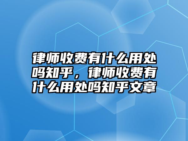 律師收費(fèi)有什么用處嗎知乎，律師收費(fèi)有什么用處嗎知乎文章