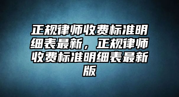 正規律師收費標準明細表最新，正規律師收費標準明細表最新版