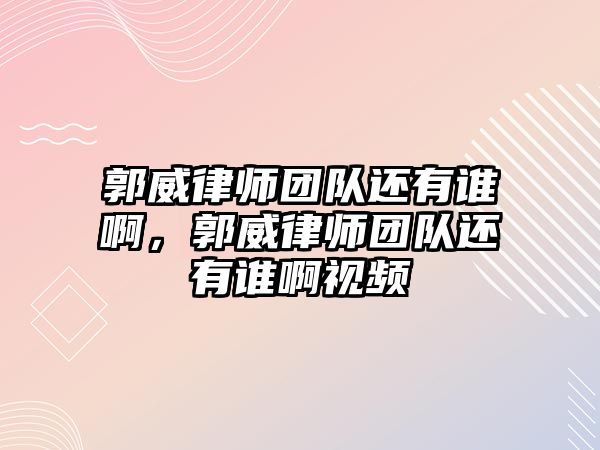 郭威律師團隊還有誰啊，郭威律師團隊還有誰啊視頻