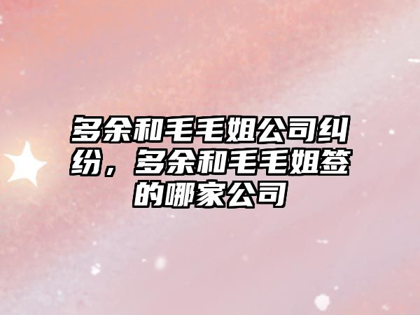 多余和毛毛姐公司糾紛，多余和毛毛姐簽的哪家公司