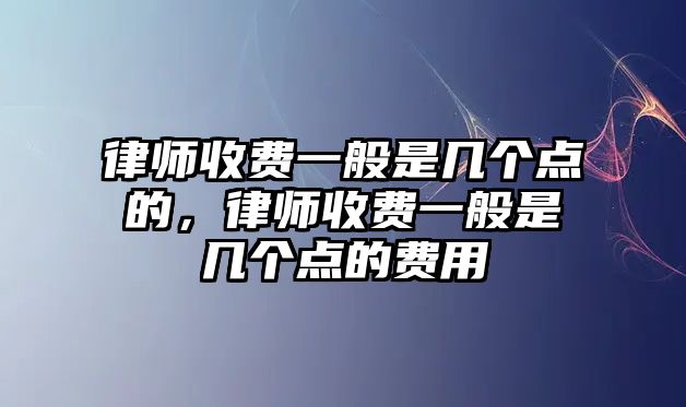 律師收費一般是幾個點的，律師收費一般是幾個點的費用