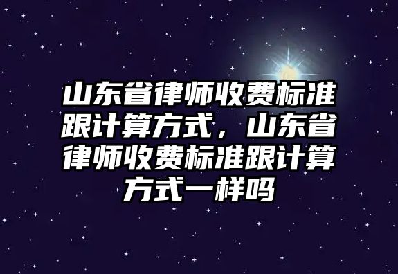 山東省律師收費標準跟計算方式，山東省律師收費標準跟計算方式一樣嗎