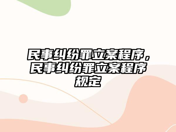 民事糾紛罪立案程序，民事糾紛罪立案程序規定