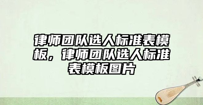 律師團隊選人標準表模板，律師團隊選人標準表模板圖片