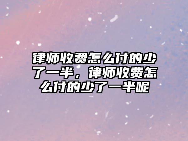 律師收費怎么付的少了一半，律師收費怎么付的少了一半呢