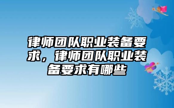 律師團隊職業(yè)裝備要求，律師團隊職業(yè)裝備要求有哪些