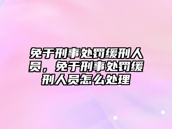 免于刑事處罰緩刑人員，免于刑事處罰緩刑人員怎么處理