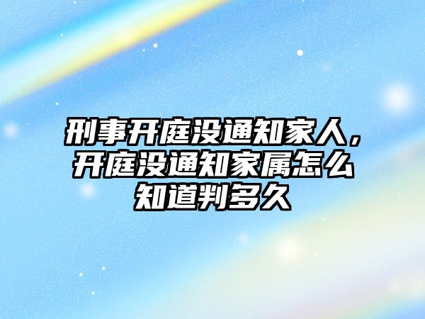 刑事開庭沒通知家人，開庭沒通知家屬怎么知道判多久