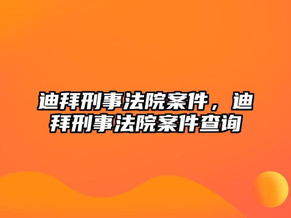 迪拜刑事法院案件，迪拜刑事法院案件查詢