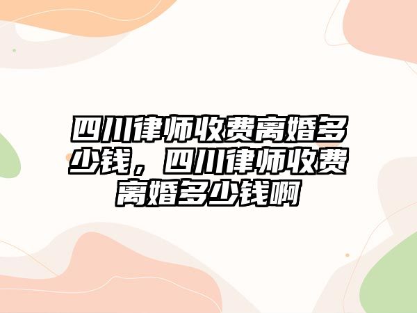 四川律師收費(fèi)離婚多少錢，四川律師收費(fèi)離婚多少錢啊