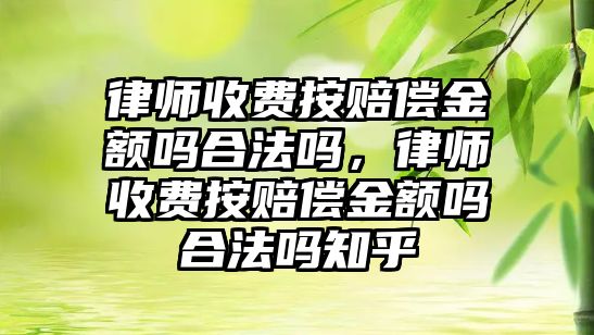 律師收費(fèi)按賠償金額嗎合法嗎，律師收費(fèi)按賠償金額嗎合法嗎知乎