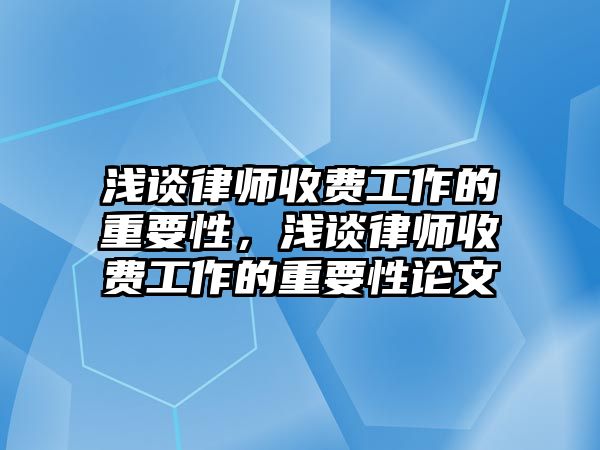 淺談律師收費工作的重要性，淺談律師收費工作的重要性論文