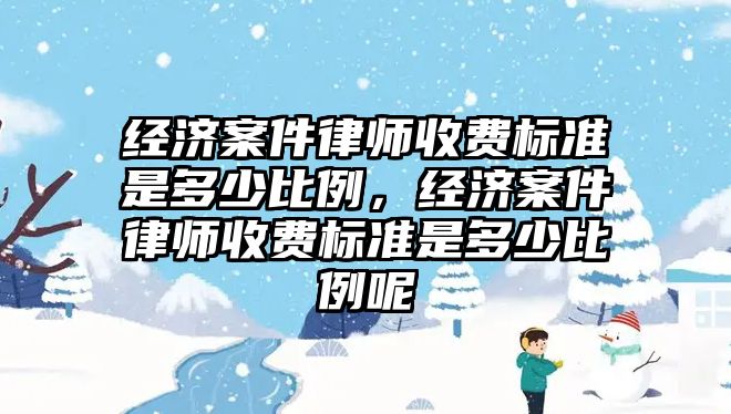 經濟案件律師收費標準是多少比例，經濟案件律師收費標準是多少比例呢