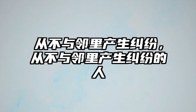 從不與鄰里產生糾紛，從不與鄰里產生糾紛的人